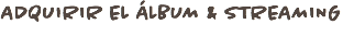 ADQUIRIR EL ÁLBUM & STREAMING